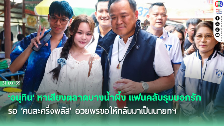‘อนุทิน’ หาเสียงตลาดบางน้ําผึ้ง แฟนคลับรุมบอกรัก รอ ‘คนละครึ่งพลัส’ อวยพรขอให้กลับมาเป็นนายกฯ