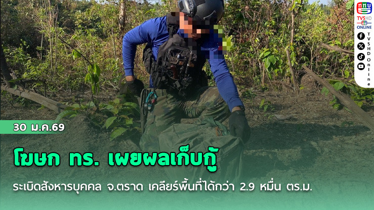 โฆษก ทร. เผยผลเก็บกู้ระเบิดสังหารบุคคล จ.ตราด เคลียร์พื้นที่ได้กว่า 2.9 หมื่น ตร.ม.