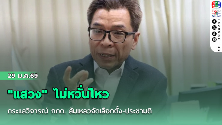 "แสวง" ไม่หวั่นไหวกระแสวิจารณ์ กกต. ล้มเหลวจัดเลือกตั้ง-ประชามติ