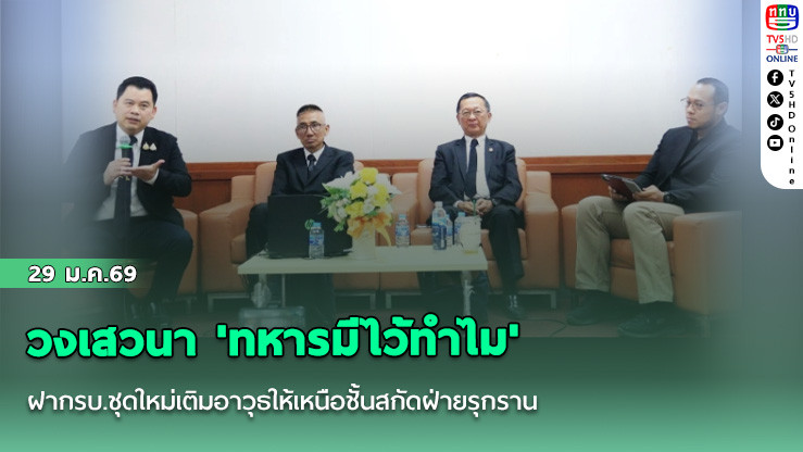 วงเสวนา 'ทหารมีไว้ทําไม' ฝากรบ.ชุดใหม่เติมอาวุธให้เหนือชั้นสกัดฝ่ายรุกราน