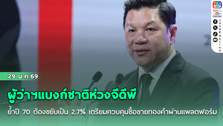 ผู้ว่าฯแบงก์ชาติห่วงจีดีพี ย้ําปี 70 ต้องขยับเป็น 2.7% เตรียมควบคุมซื้อขายทองคําผ่านแพลตฟอร์ม