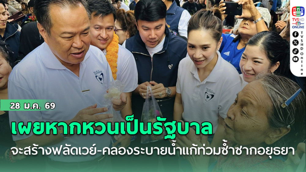 อนุทินเผยหากหวนเป็นรัฐบาลจะสร้างฟลัดเวย์-คลองระบายน้ําแก้ท่วมซ้ําซากอยุธยา