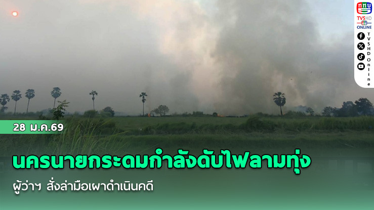 นครนายกระดมกําลังดับไฟลามทุ่ง ผู้ว่าฯ สั่งล่ามือเผาดําเนินคดี