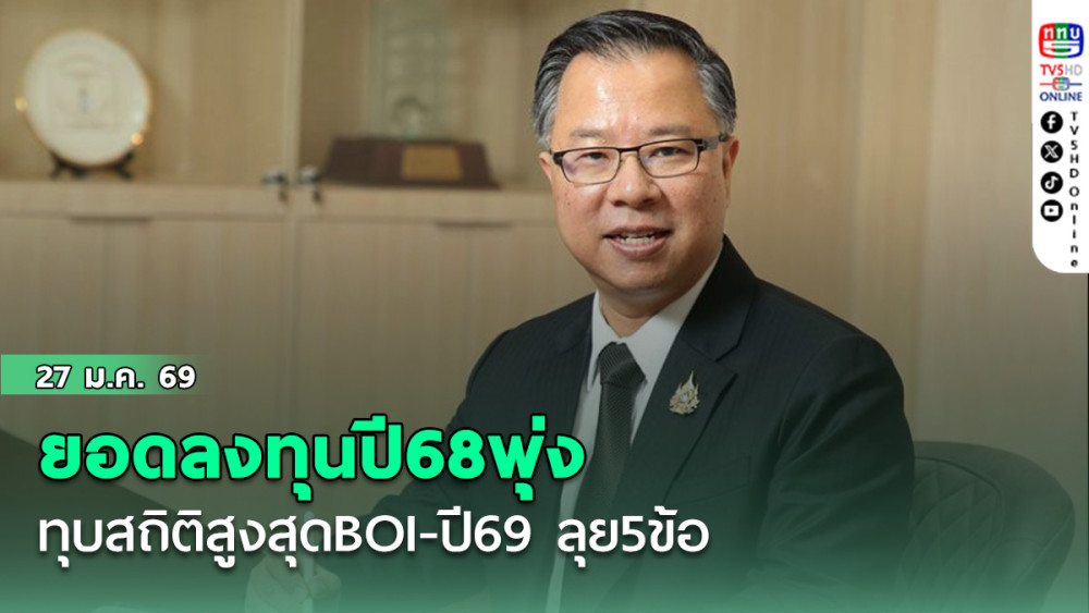ยอดลงทุนปี68พุ่ง ทุบสถิติสูงสุดBOI-ปี69ลุย5ข้อ