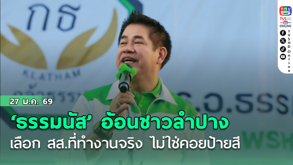 ‘ธรรมนัส’ อ้อนชาวลําปาง เลือก สส.ที่ทํางานจริง ไม่ใช่คอยป้ายสี ลั่น การเมืองไม่มีใครเป็นผ้าขาว