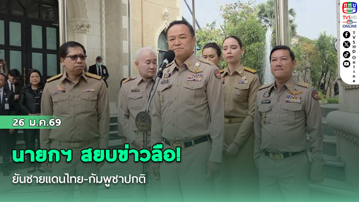 นายกฯ สยบข่าวลือ! ยันชายแดนไทย-กัมพูชาปกติ