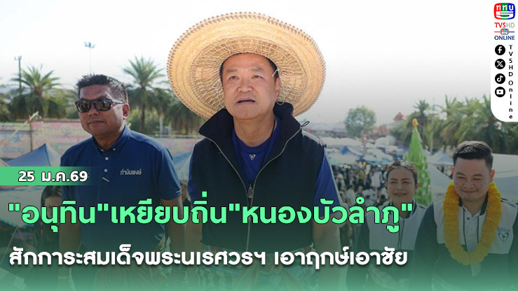 "อนุทิน"เหยียบถิ่น"หนองบัวลําภู" สักการะสมเด็จพระนเรศวรฯ เอาฤกษ์เอาชัย ก่อนลุยหาเสียง 2 จังหวัดอีสาน