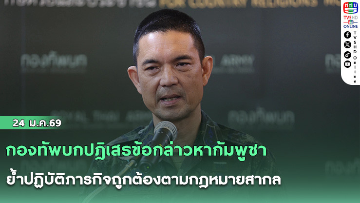 กองทัพบกปฏิเสธข้อกล่าวหากัมพูชา ย้ําปฏิบัติภารกิจถูกต้องตามกฎหมายสากล