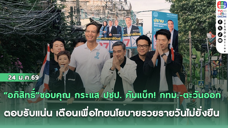 "อภิสิทธิ์"ขอบคุณ กระแส ปชป. คัมแบ็ก! กทม.-ตะวันออก ตอบรับแน่น เตือนเพื่อไทยนโยบายรวยรายวันไม่ยั่งยืน แนะนําเงินพัฒนาทักษะคนล้านคนคุ้มกว่า