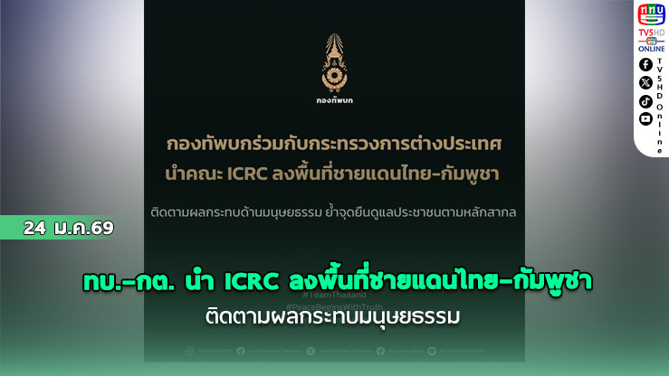 ทบ.–กต. นํา ICRC ลงพื้นที่ชายแดนไทย–กัมพูชา ติดตามผลกระทบมนุษยธรรม