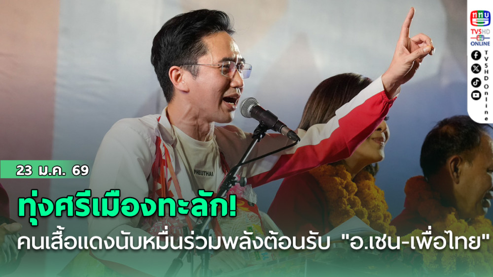 ทุ่งศรีเมืองทะลัก! คนเสื้อแดงนับหมื่นร่วมพลังต้อนรับ "อ.เชน-เพื่อไทย" ประกาศกวาด สส.ยกจังหวัด