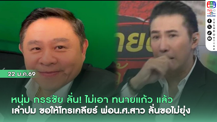 หนุ่ม กรรชัย ลั่น! ไม่เอา ทนายแก้ว แล้ว เล่าปมขอให้โทรเคลียร์ พ่อน.ศ.สาว ลั่นขอไม่ยุ่ง