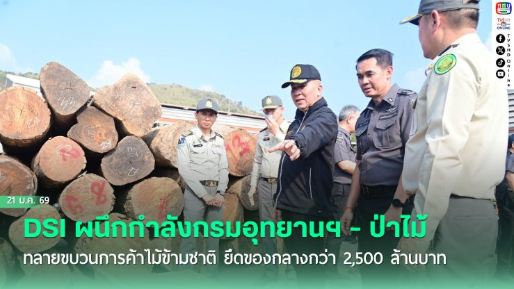 DSI ผนึกกําลังกรมอุทยานฯ - ป่าไม้ ทลายขบวนการค้าไม้ข้ามชาติ ยึดของกลางกว่า 2,500 ล้านบาท