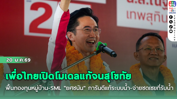 เพื่อไทยเปิดโมเดลแก้จนสุโขทัย : ฟื้นกองทุนหมู่บ้าน-SML "ยศชนัน" การันตีแก้ระบบน้ํา-จ่ายชดเชยที่รับน้ํา