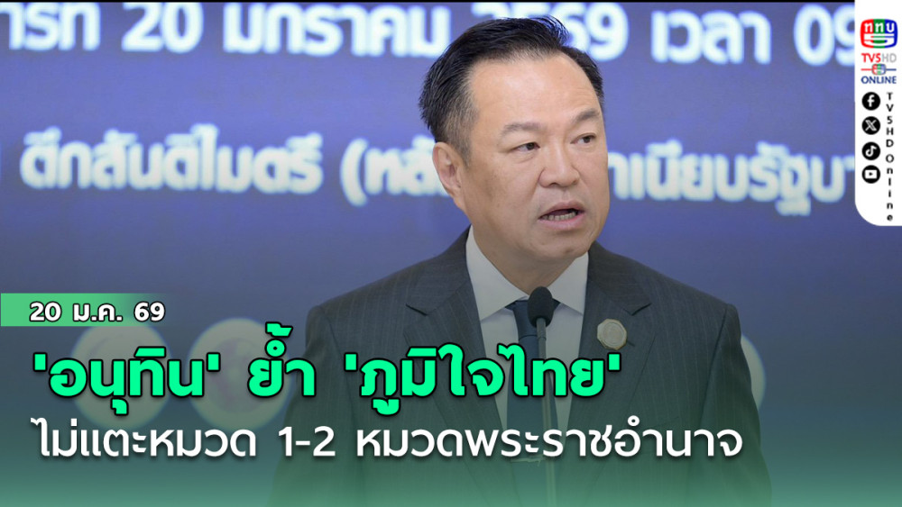 'อนุทิน'ย้ํา'ภูมิใจไทย'ไม่แตะหมวด 1-2 หมวดพระราชอํานาจ
