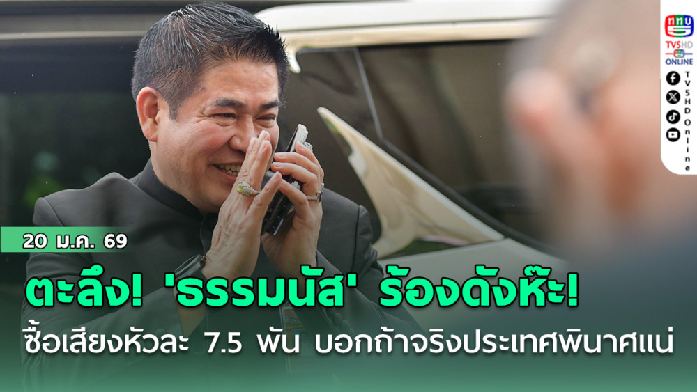 ตะลึง! 'ธรรมนัส' ร้องดังห๊ะ! ซื้อเสียงหัวละ 7.5 พัน บอก ถ้าจริงประเทศพินาศแน่