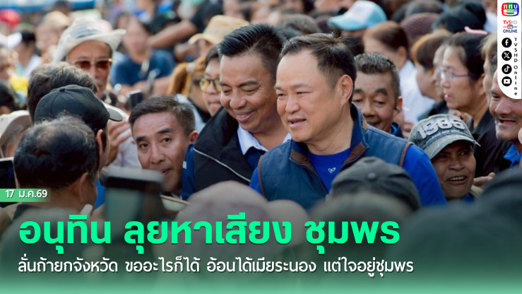 อนุทิน ลุยหาเสียง ชุมพร ลั่นถ้ายกจังหวัด ขออะไรก็ได้ อ้อนได้เมียระนอง แต่ใจอยู่ชุมพร