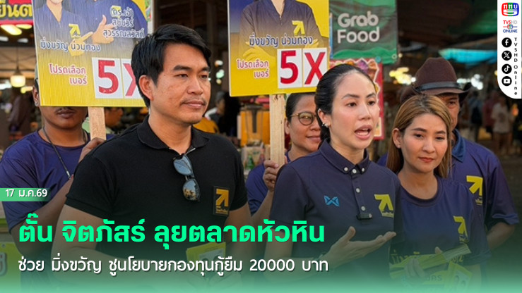 ตั๊น จิตภัสร์ ลุยตลาดหัวหิน ช่วย มิ่งขวัญ ชูนโยบายกองทุนกู้ยืม 20000 บาท