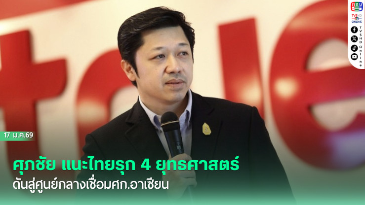 ศุภชัย’แนะไทยรุก 4 ยุทธศาสตร์ ดันสู่ศูนย์กลางเชื่อมศก.อาเซียน