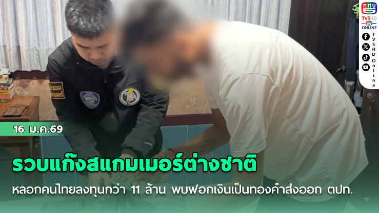 รวบแก๊งสแกมเมอร์ต่างชาติ หลอกคนไทยลงทุนกว่า 11 ล้าน พบฟอกเงินเป็นทองคําส่งออกต่างประเทศ