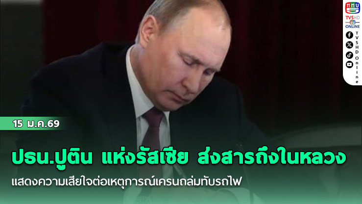 ปธน.ปูติน แห่งรัสเซีย ส่งสารถึงในหลวง แสดงความเสียใจต่อเหตุการณ์เครนถล่มทับรถไฟ
