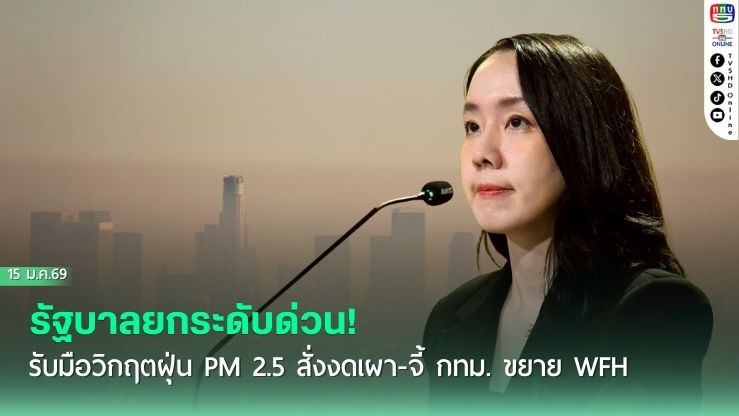 รัฐบาลยกระดับด่วน! รับมือวิกฤตฝุ่น PM 2.5 สั่งงดเผา-จี้ กทม. ขยาย WFH