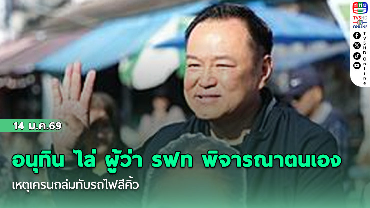 อนุทิน ไล่ ผู้ว่า รฟท พิจารณาตนเอง เหตุเครนถล่มทับรถไฟสีคิ้ว
