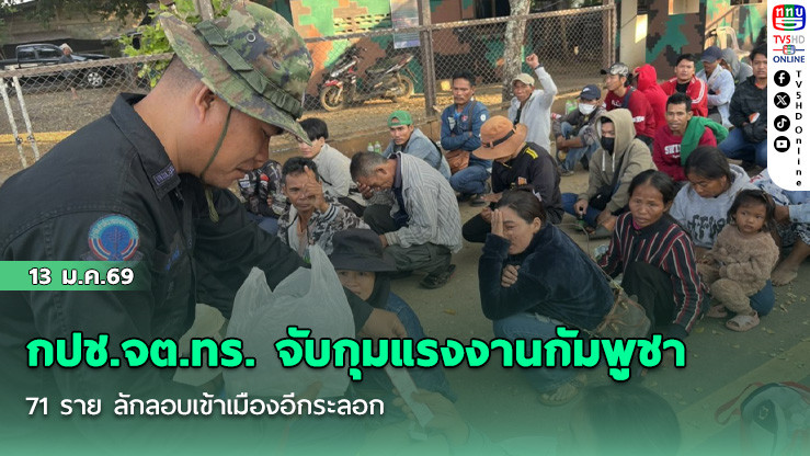 กปช.จต.ทร. จับกุมแรงงานกัมพูชา 71 ราย ลักลอบเข้าเมืองอีกระลอก