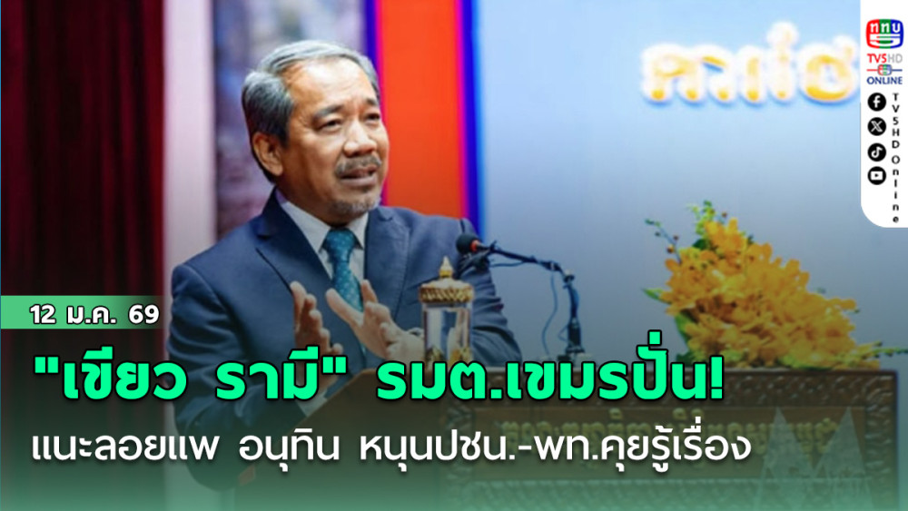 "เขียว รามี" รมต.เขมรปั่น! แนะลอยแพ อนุทิน หนุนปชน.-พท.คุยรู้เรื่อง