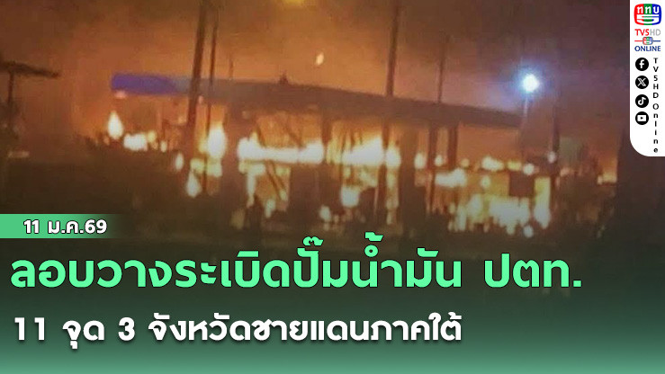 ลอบวางระเบิดปั๊มน้ํามัน ปตท. 11 จุด 3 จังหวัดชายแดนภาคใต้