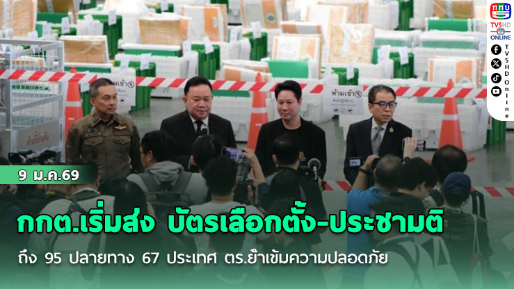 กกต.เริ่มส่ง บัตรเลือกตั้ง-ประชามติ ถึง 95 ปลายทาง 67 ประเทศ ตร.ย้ําเข้มความปลอดภัย