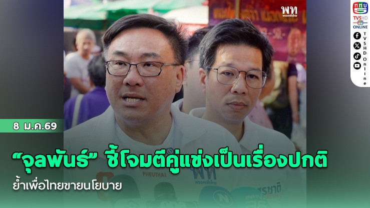"จุลพันธ์" ชี้โจมตีคู่แข่งเป็นเรื่องปกติ ย้ําเพื่อไทยขายนโยบาย