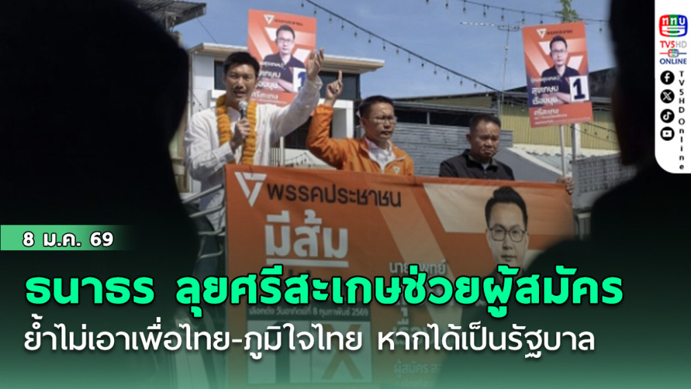 ธนาธร ลุยศรีสะเกษช่วยผู้สมัคร ย้ําไม่เอาเพื่อไทย-ภูมิใจไทย หากได้เป็นรัฐบาล