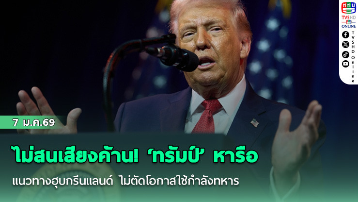ไม่สนเสียงค้าน! ‘ทรัมป์’ หารือแนวทางฮุบกรีนแลนด์ ไม่ตัดโอกาสใช้กําลังทหาร