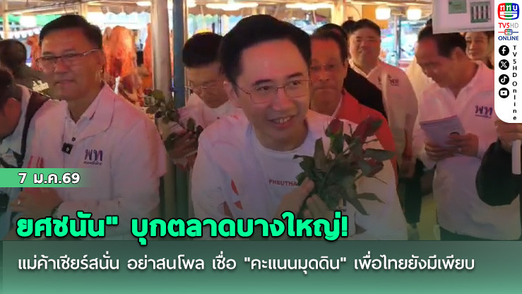 "ยศชนัน" บุกตลาดบางใหญ่! แม่ค้าเชียร์สนั่น อย่าสนโพล เชื่อ "คะแนนมุดดิน" เพื่อไทยยังมีเพียบ