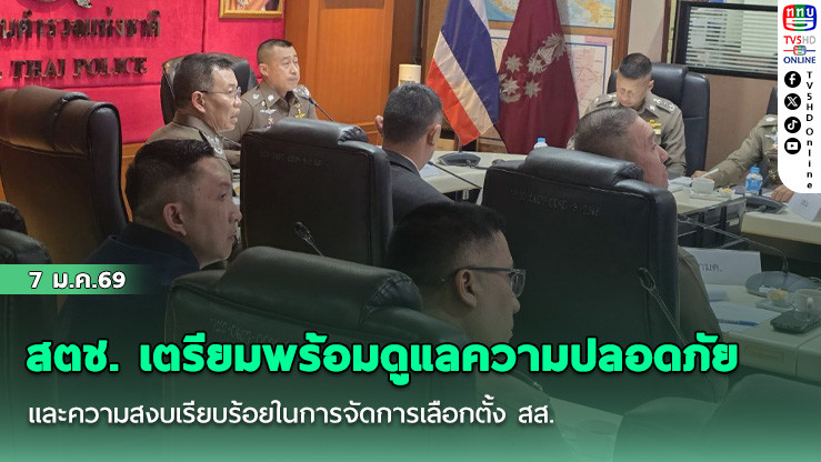 สตช. เตรียมพร้อมดูแลความปลอดภัยและความสงบเรียบร้อยในการจัดการเลือกตั้ง สส.