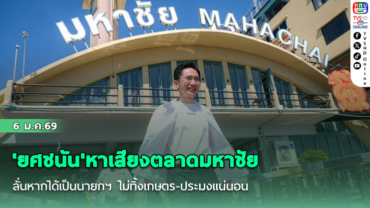 'ยศชนัน'หาเสียงตลาดมหาชัย  ลั่นหากได้เป็นนายกฯ ไม่ทิ้งเกษตร-ประมงแน่นอน