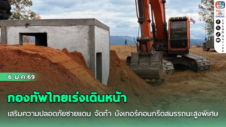 กองทัพไทยเร่งเดินหน้าเสริมความปลอดภัยชายแดน จัดทํา บังเกอร์คอนกรีตสมรรถนะสูงพิเศษ