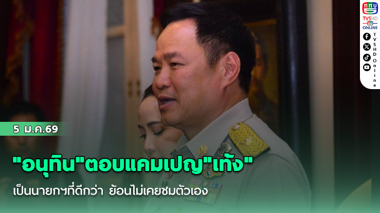 "อนุทิน"ตอบแคมเปญ​"เท้ง" เป็นนายกฯที่ดีกว่า​ ย้อนไม่เคยชมตัวเอง