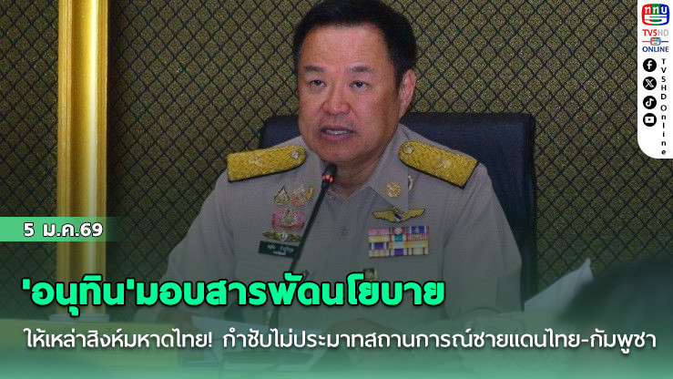 'อนุทิน'มอบสารพัดนโยบายให้เหล่าสิงห์มหาดไทย! กําชับไม่ประมาทสถานการณ์ชายแดนไทย-กัมพูชา