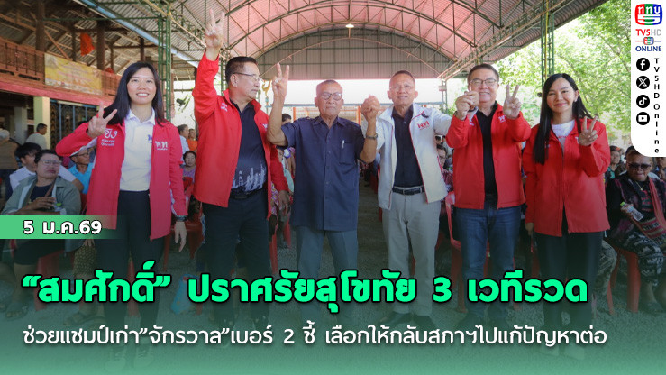 "สมศักดิ์" ปราศรัยสุโขทัย 3 เวทีรวด ช่วยแชมป์เก่า"จักรวาล"เบอร์ 2