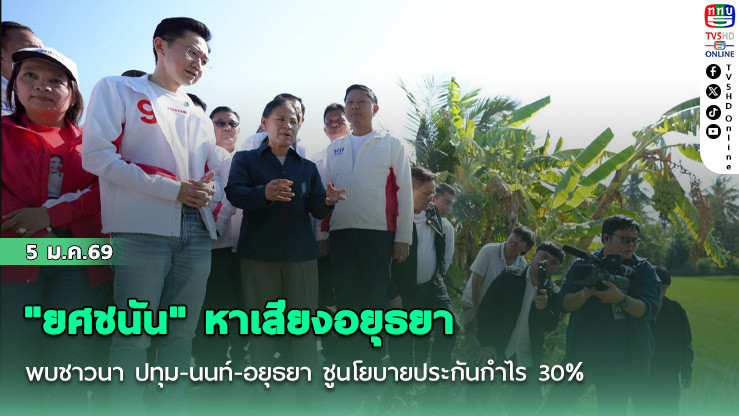 "ยศชนัน" หาเสียงอยุธยา พบชาวนา ปทุม-นนท์-อยุธยา ชูนโยบายประกันกําไร 30%