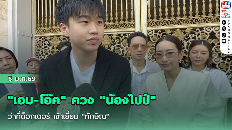 "เอม-โอ๊ค" ควง "น้องไปป์" ว่าที่ด็อกเตอร์ เข้าเยี่ยม "ทักษิณ"