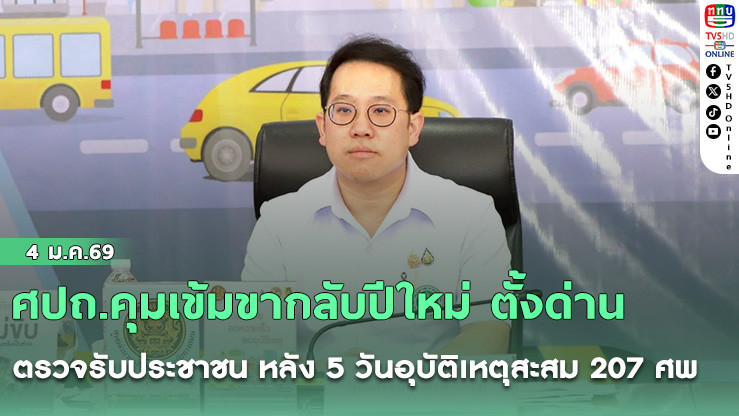 ศปถ.คุมเข้มขากลับปีใหม่ ตั้งด่านตรวจรับประชาชน หลัง 5 วันอุบัติเหตุสะสม 207 ศพ