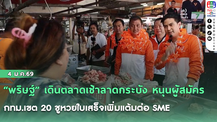 "พริษฐ์" เดินตลาดเช้าลาดกระบัง หนุนผู้สมัคร กทม.เขต 20 ชูหวยใบเสร็จเพิ่มแต้มต่อ SME