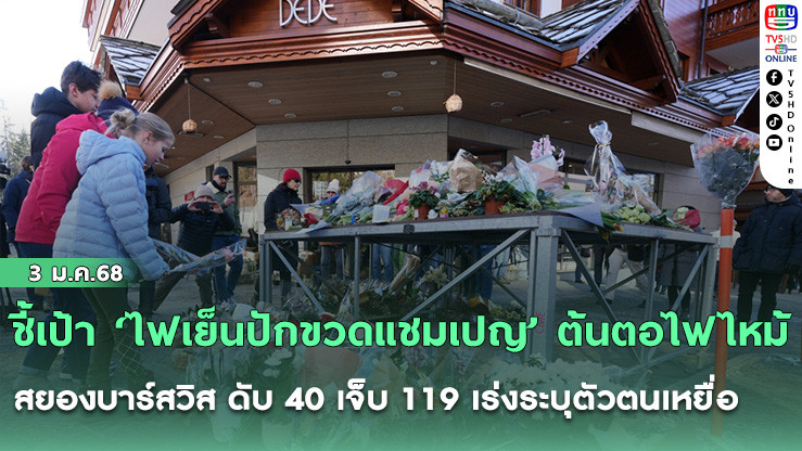 ชี้เป้า ‘ไฟเย็นปักขวดแชมเปญ’ ต้นตอไฟไหม้สยองบาร์สวิส ดับ 40 เจ็บ 119 เร่งระบุตัวตนเหยื่อ