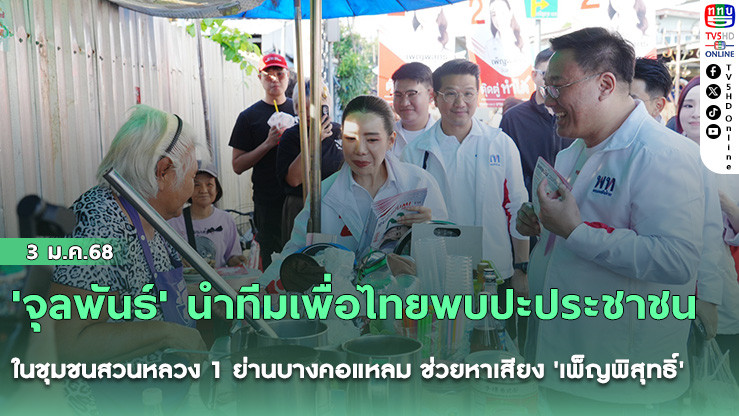 'จุลพันธ์' นําทีมเพื่อไทยพบปะประชาชนในชุมชนสวนหลวง 1 ย่านบางคอแหลม ช่วยหาเสียง 'เพ็ญพิสุทธิ์'