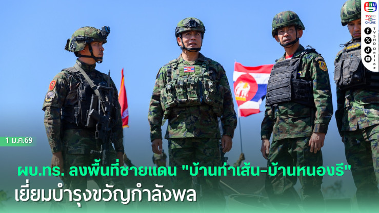 ผบ.ทร. ลงพื้นที่ชายแดน "บ้านท่าเส้น–บ้านหนองรี" เยี่ยมบํารุงขวัญกําลังพล