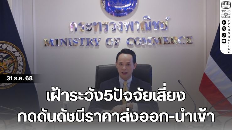 เฝ้าระวัง5ปัจจัยเสี่ยง กดดันดัชนีราคาส่งออก-นําเข้า