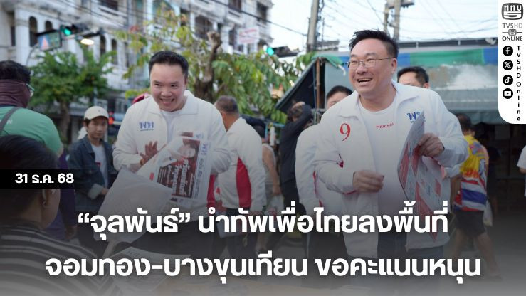 "จุลพันธ์" นําทัพเพื่อไทยลงพื้นที่จอมทอง–บางขุนเทียน ขอคะแนนหนุน